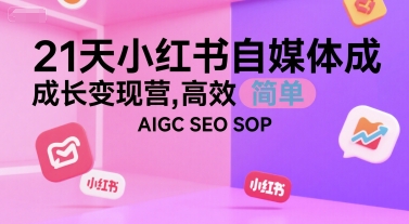 21天小红书自媒体成长变现营,高效 简单 AIGC SEO SOP-第一资源库