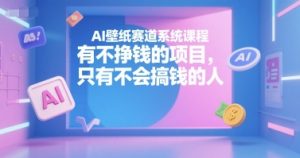 AI壁纸赛道系统课程,有不挣钱的项目,只有不会搞钱的人-第一资源库