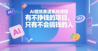 AI壁纸赛道系统课程,有不挣钱的项目,只有不会搞钱的人-第一资源库
