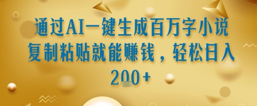 通过AI一键生成百万字小说复制粘贴就能挣钱,轻松日入2张+【揭秘】-第一资源库