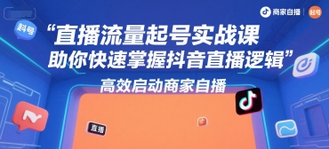 直播流量起号实战课,助你快速掌握抖音直播逻辑,高效启动商家自播-第一资源库