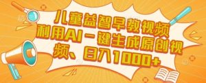 儿童益智早教视频,这个赛道挣翻了,利用AI一键生成原创视频,日入1k+【揭秘】-第一资源库
