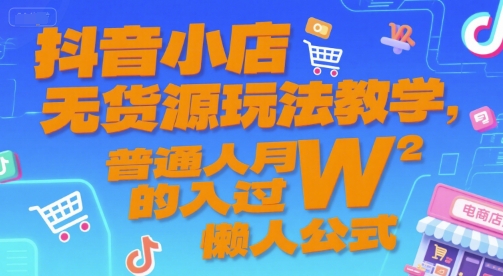 抖音小店无货源玩法教学,普通人月入过W的懒人公式-第一资源库