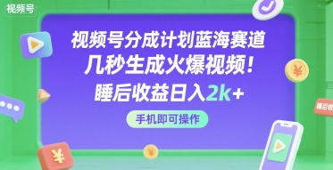 视频号分成计划蓝海赛道,几秒生成火爆视频,睡后收益日入2k+,手机即可操作【揭秘】-第一资源库