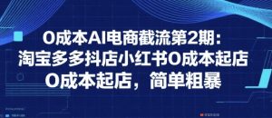 0成本AI电商截流第2期:淘宝多多抖店小红书0成本起店,简单粗暴-第一资源库