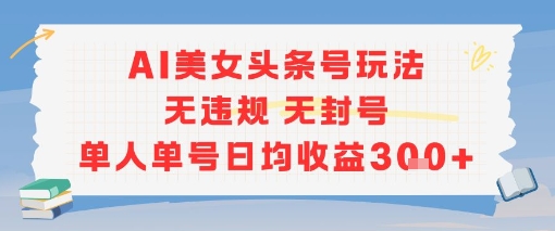 AI美女头条号玩法无违规无封号单人单号日均收益3张-第一资源库