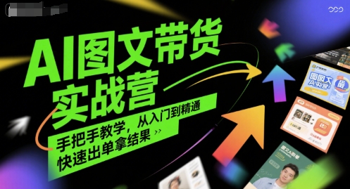 AI图文带货实战营,手把手教学,从入门到精通,快速出单拿结果-第一资源库