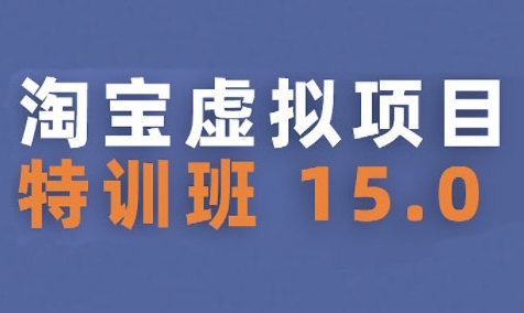 淘宝虚拟项目特训班15.0(更新2025),适合新手或兼职操作,实现稳定收益-第一资源库