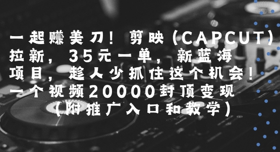 一起挣美刀!剪映(CAPCUT)拉新,35米一单,新蓝海项目,一个视频2w封顶变现(附推广入口和教学)-第一资源库