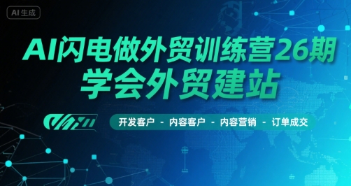 AI闪电做外贸训练营26期，学会外贸建站-开发客户-内容营销-订单成交-第一资源库