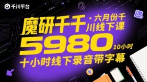 魔研千千·六月份千川线下课5980，十小时线下录音带字幕-第一资源库
