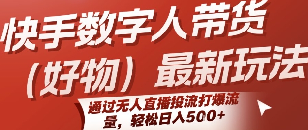 快手数字人带货(好物)最新玩法,通过无人直播投流打爆流量,轻松日入5张-第一资源库