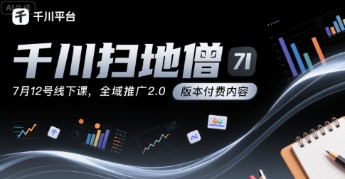 千川扫地僧7月12号线下课,千川投放,全域推广2.0版本付费内容-第一资源库