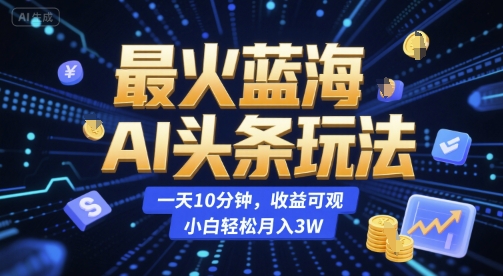 最火蓝海AI头条玩法,一天10分钟,收益可观,小白轻松月入3W【揭秘】-第一资源库