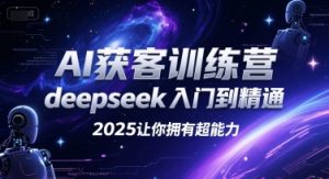 AI获客训练营,deepseek入门到精通,2025让你拥有超能力-第一资源库