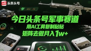 今日头条号军事赛道,用AI工具复制粘贴,矩阵去做月入1w+-第一资源库