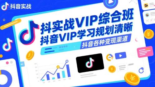 抖音实战VIP综合班,抖音VIP学习规划请晰抖音各种变现渠道-第一资源库
