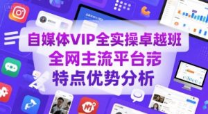 自媒体VIP全实操卓越班,全网主流平台特点优势分析-第一资源库
