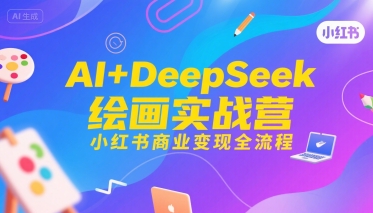 AI+DeepSeek绘画实战营,小红书商业变现全流程-第一资源库