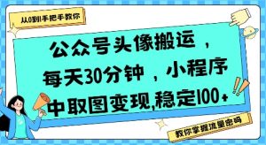 公众号头像搬运,每天30分钟,小程序中取图变现稳定100+-第一资源库