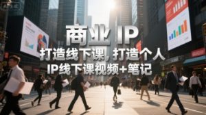 商业IP打造线下课，打造个人 IP线下课视频+笔记-第一资源库