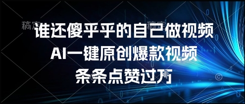 谁还傻乎乎的自己做视频?AI一键原创爆款视频,条条点赞过万,简单方便,好操作【揭秘】-第一资源库