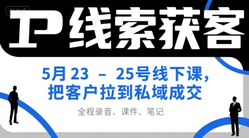 IP线索获客5月23-25号线下课,把客户拉到私域成交(录音+课件+笔记)-第一资源库