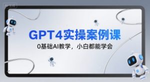 GPT4实操案例课,0基础AI教学,小白都能学会-第一资源库
