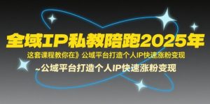 全域IP私教陪跑2025年,这套课程教你在公域平台打造个人IP快速涨粉变现-第一资源库