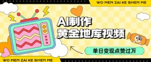 用AI制作黄金地库视频，单日变现1k+，条条点赞过W-第一资源库