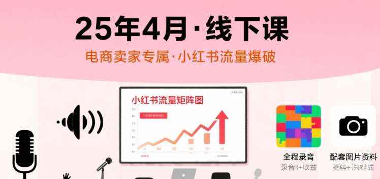 小红书25年4月线下课程,电商卖家小红书流量课,录音+图片-第一资源库
