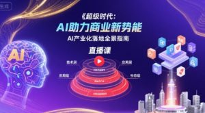 超级时代:AI助力商业新势能直播课,AI产业化落地全景指南-第一资源库
