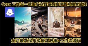电商人的福音!Coze工作流一键生成”商品带货视频高端版“实操教程,全程保姆级搭建教学教程-第一资源库