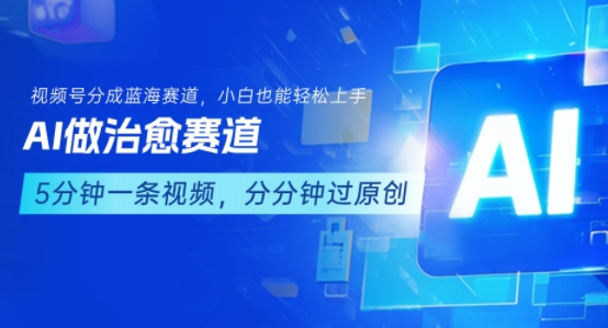 用AI做治愈赛道,结合视频号分成计划,小白也能轻松上手-第一资源库