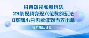 抖音短视频新玩法,23条视频变现六位数,0基础小白也能做到当天出单-第一资源库