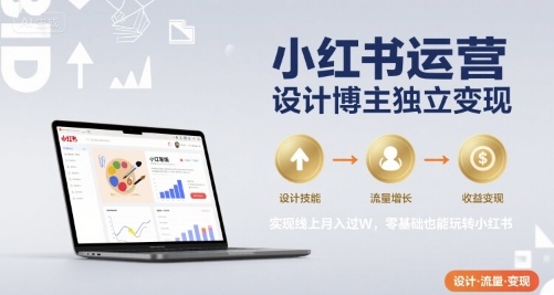 小红书运营设计博主独立变现,实现线上月入过W,零基础也能玩转小红书-第一资源库