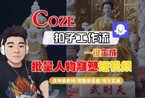 Coze扣子工作流一键生成批量人物雕塑短视频,保姆级教程-智能体搭建-项目实操-第一资源库