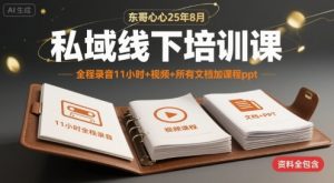 东哥心心25年8月私域线下培训课，全程录音11小时+视频+所有文档加课程ppt-第一资源库