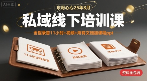 东哥心心25年8月私域线下培训课，全程录音11小时+视频+所有文档加课程ppt-第一资源库