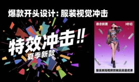 服装类短视频剪辑实战速成课,30天掌握算法适配剪辑术,完播率提升25%-第一资源库