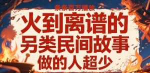 火到离谱的另类民间故事,条条百W播放,做的人超少-第一资源库