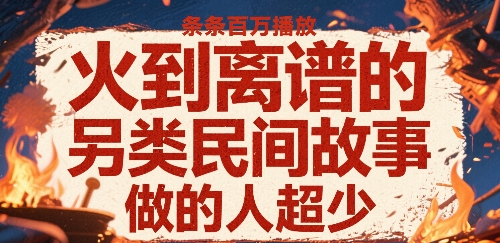 火到离谱的另类民间故事,条条百W播放,做的人超少-第一资源库