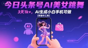 今日头条号AI美女跳舞,3天1k+,AI生成小白手机可做【附指令工具】-第一资源库