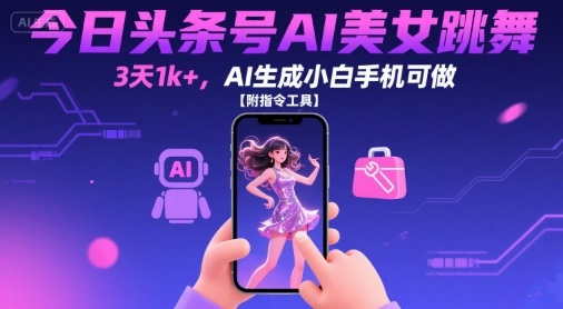 今日头条号AI美女跳舞,3天1k+,AI生成小白手机可做【附指令工具】-第一资源库