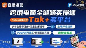 跨境电商线上课,TikTok 直播运营 + 多平台账号注册 + PayPal 万里汇实操教程-第一资源库
