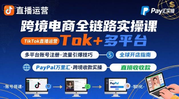 跨境电商线上课,TikTok 直播运营 + 多平台账号注册 + PayPal 万里汇实操教程-第一资源库
