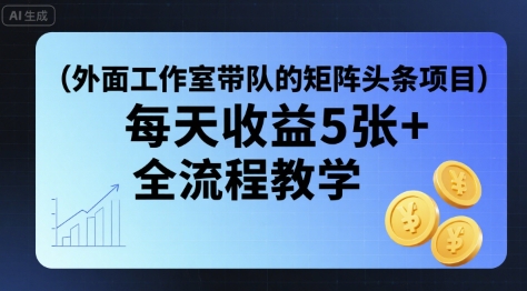 外面工作室带队的矩阵头条挂G项目,每天收益5张+,全流程教学【附全套工具】-第一资源库