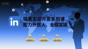 领英主动开发系列课,助力外贸人,全程实操-第一资源库
