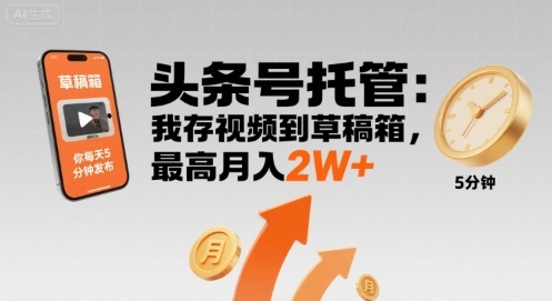 【头条号托管 】我存视频到草稿箱,你每天5分钟发布,最高月入2W+【揭秘】-第一资源库