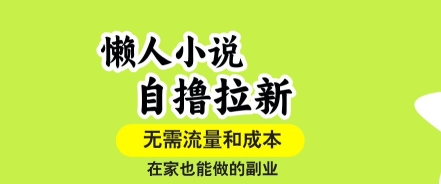 懒人小说自撸拉新,无需流量,一个账号一条作品就可以打爆收益,在家也能轻松做的副业【揭秘】-第一资源库
